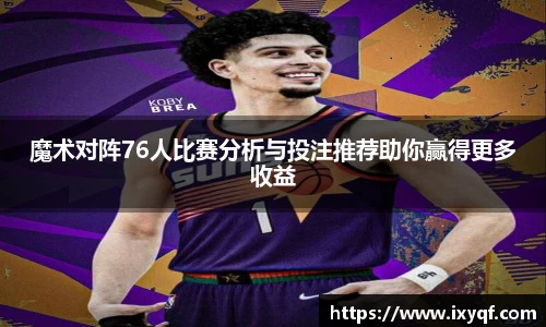 魔术对阵76人比赛分析与投注推荐助你赢得更多收益