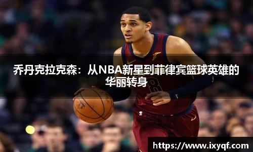 乔丹克拉克森：从NBA新星到菲律宾篮球英雄的华丽转身