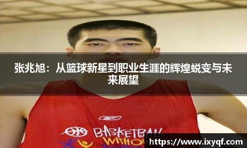 张兆旭：从篮球新星到职业生涯的辉煌蜕变与未来展望