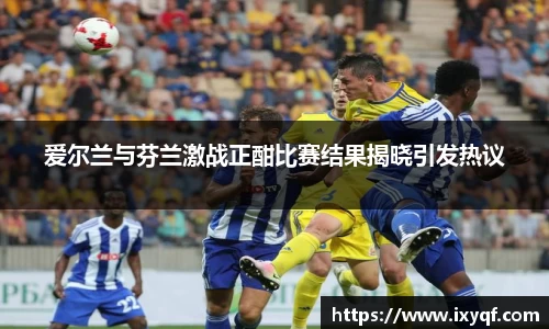 爱尔兰与芬兰激战正酣比赛结果揭晓引发热议
