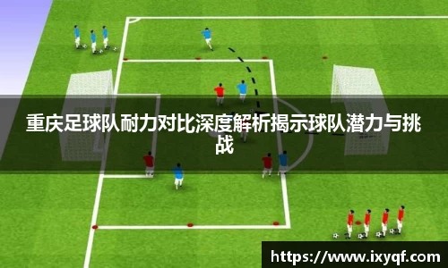 重庆足球队耐力对比深度解析揭示球队潜力与挑战