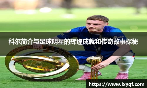 科尔简介与足球明星的辉煌成就和传奇故事探秘