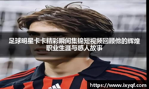 足球明星卡卡精彩瞬间集锦短视频回顾他的辉煌职业生涯与感人故事