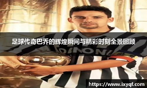 足球传奇巴乔的辉煌瞬间与精彩时刻全景回顾
