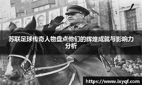 苏联足球传奇人物盘点他们的辉煌成就与影响力分析