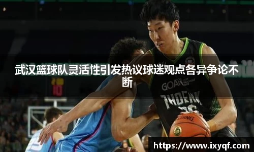 武汉篮球队灵活性引发热议球迷观点各异争论不断