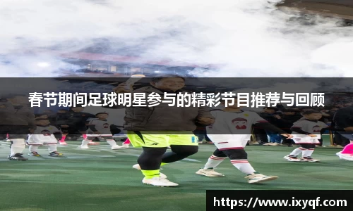 春节期间足球明星参与的精彩节目推荐与回顾