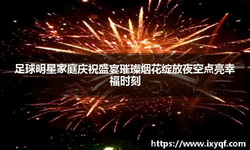 足球明星家庭庆祝盛宴璀璨烟花绽放夜空点亮幸福时刻